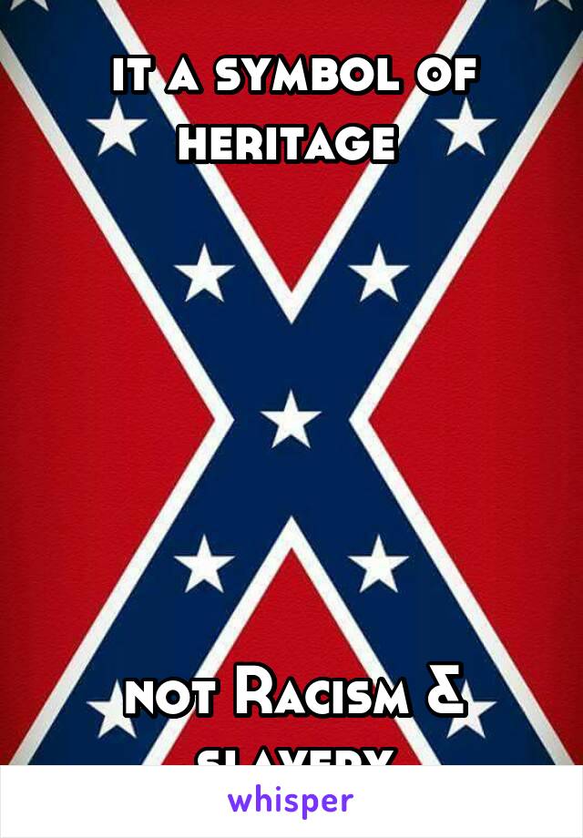 it a symbol of heritage 





 

not Racism & slavery