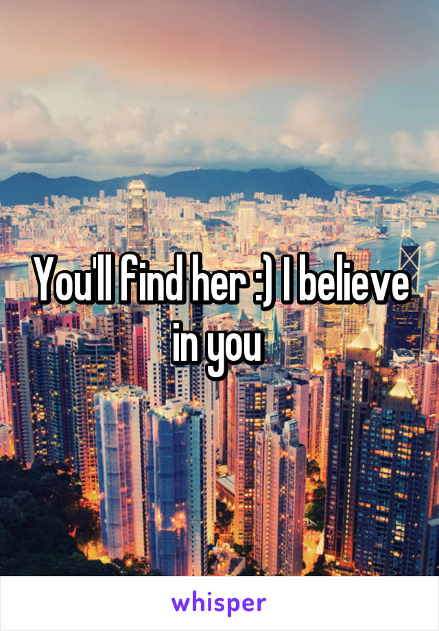 You'll find her :) I believe in you 