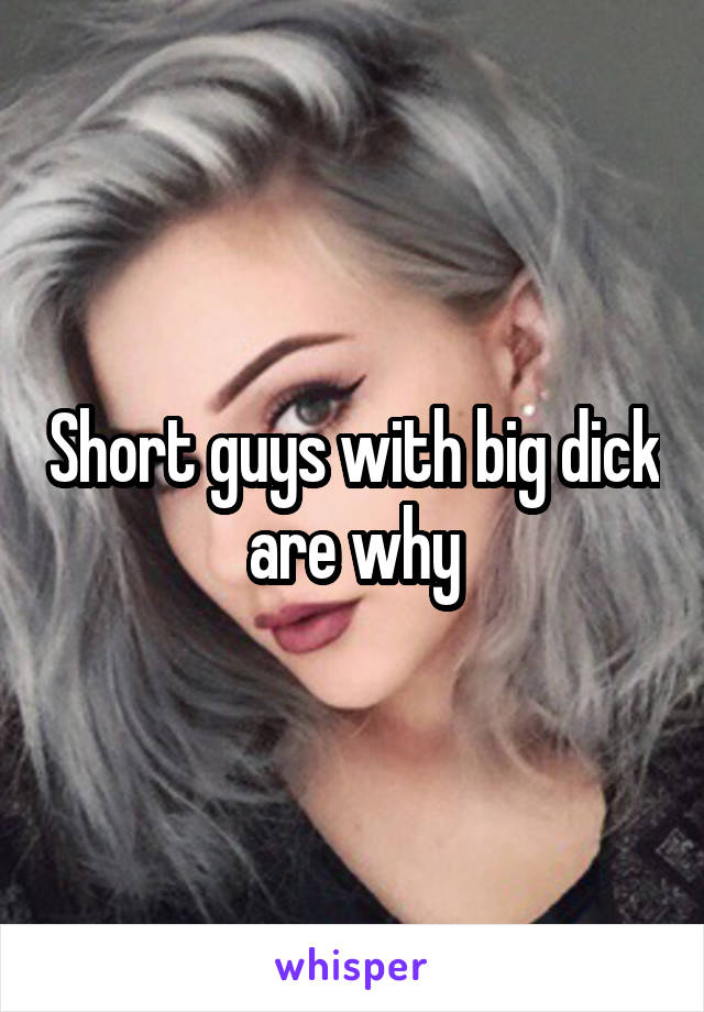 Short guys with big dick are why