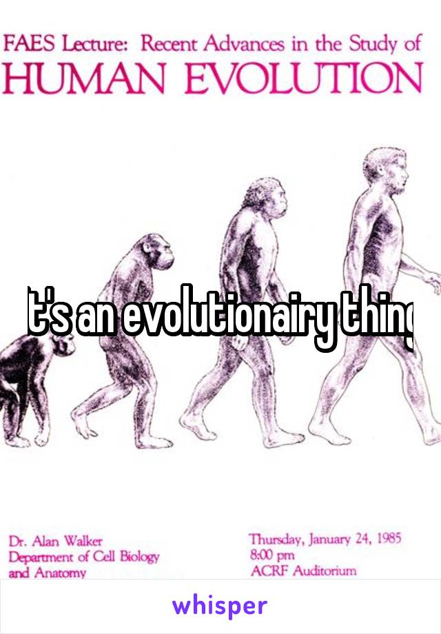 It's an evolutionairy thing