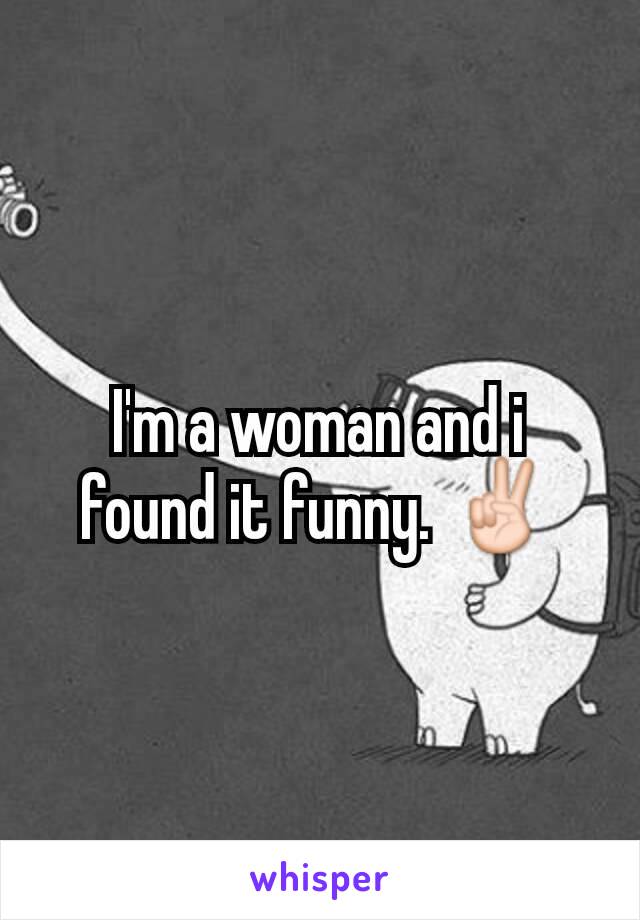 I'm a woman and i found it funny. ✌