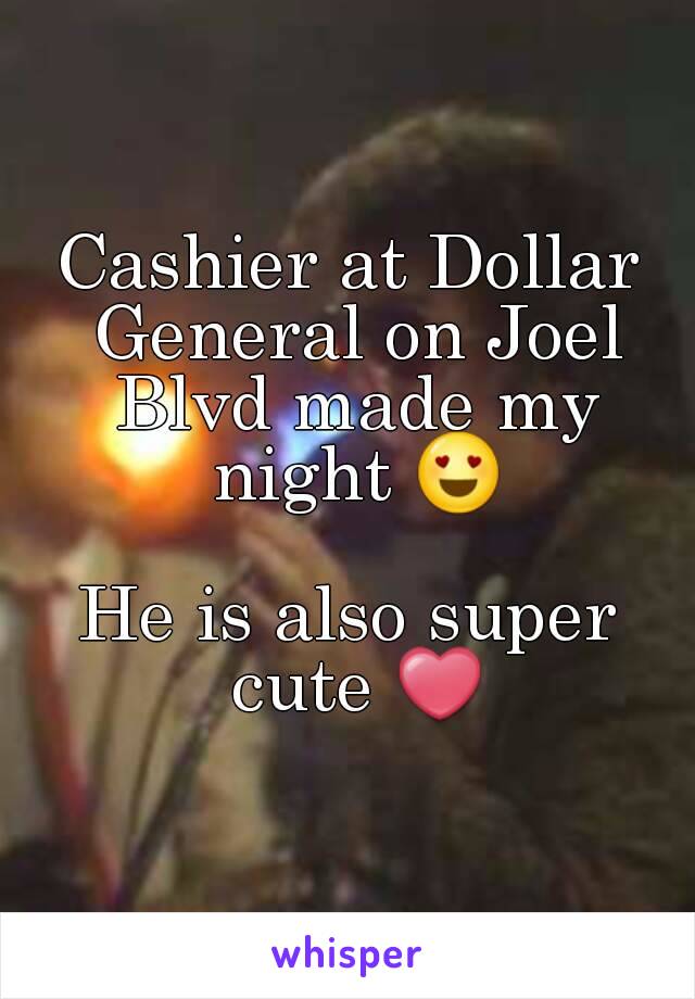 Cashier at Dollar General on Joel Blvd made my night 😍

He is also super cute ❤