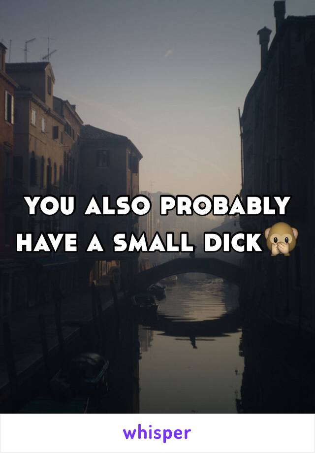 you also probably have a small dick🙊