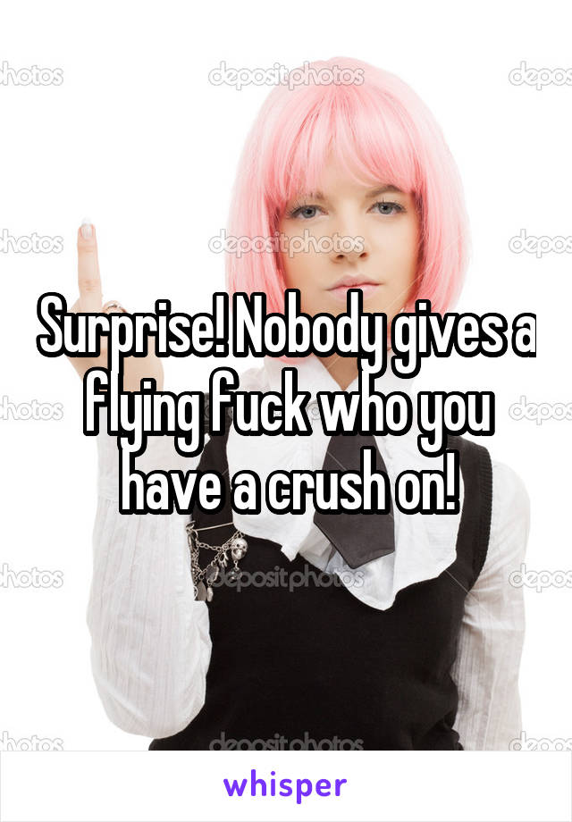 Surprise! Nobody gives a flying fuck who you have a crush on!