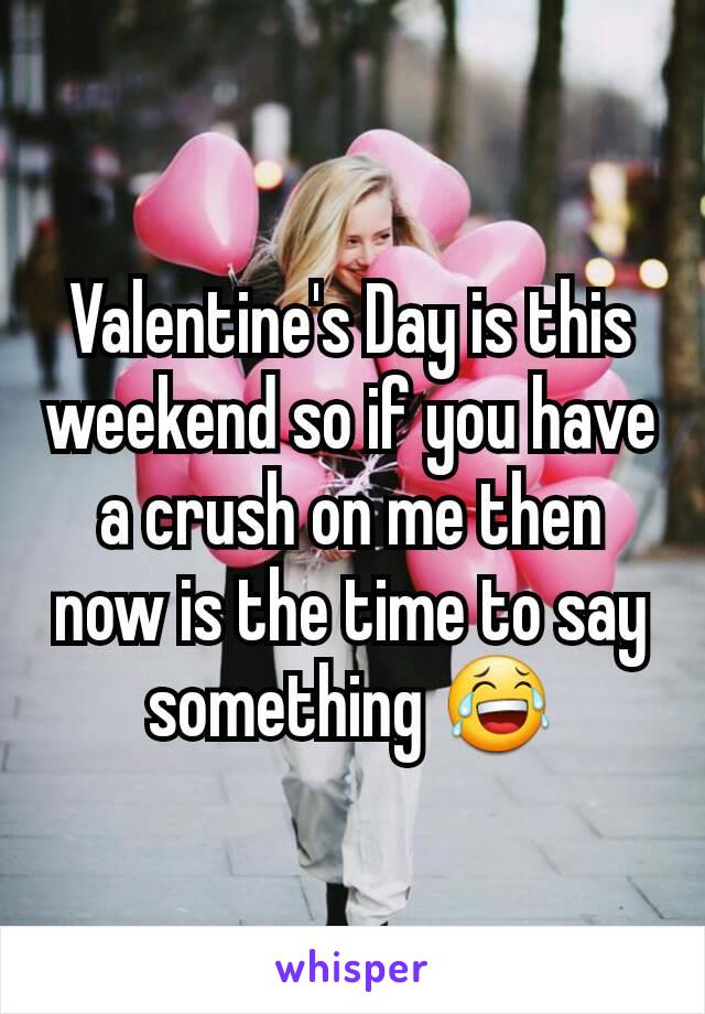 Valentine's Day is this weekend so if you have a crush on me then now is the time to say something 😂