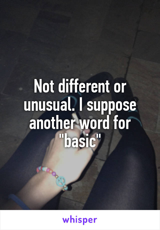 Not different or unusual. I suppose another word for "basic"
