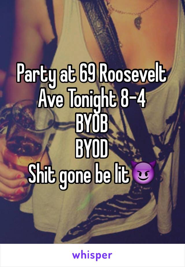 Party at 69 Roosevelt Ave Tonight 8-4
BYOB
BYOD
Shit gone be lit😈

