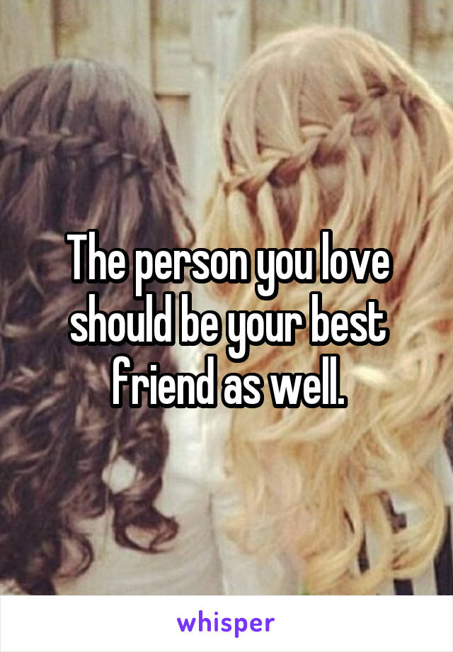The person you love should be your best friend as well.