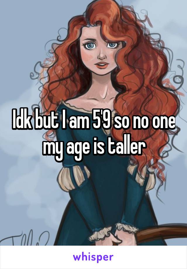 Idk but I am 5'9 so no one my age is taller