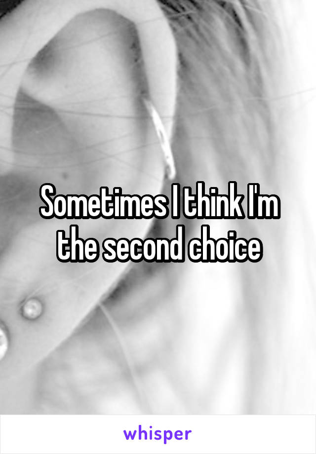Sometimes I think I'm the second choice