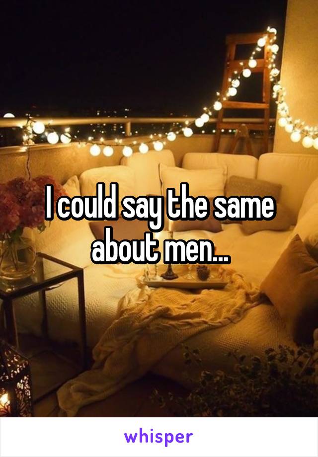 I could say the same about men...