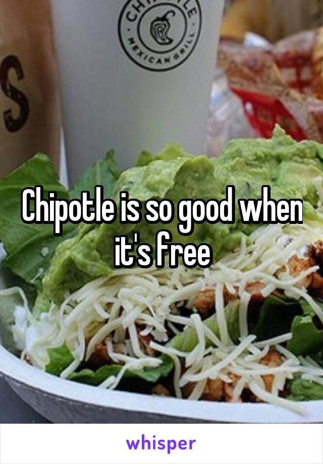 Chipotle is so good when it's free
