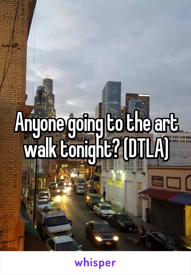 Anyone going to the art walk tonight? (DTLA)