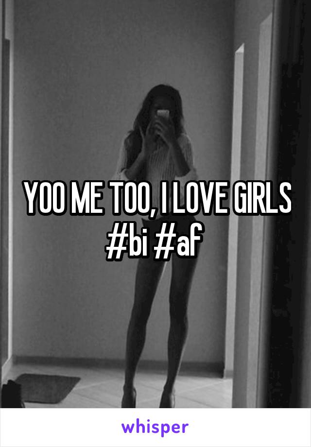 YOO ME TOO, I LOVE GIRLS #bi #af 