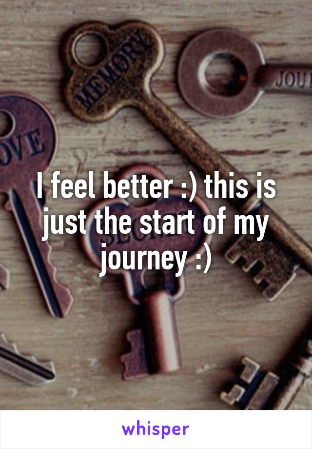 I feel better :) this is just the start of my journey :)