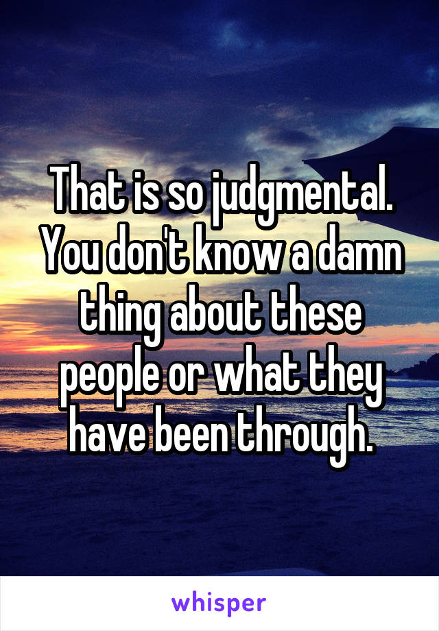 That is so judgmental.
You don't know a damn thing about these people or what they have been through.