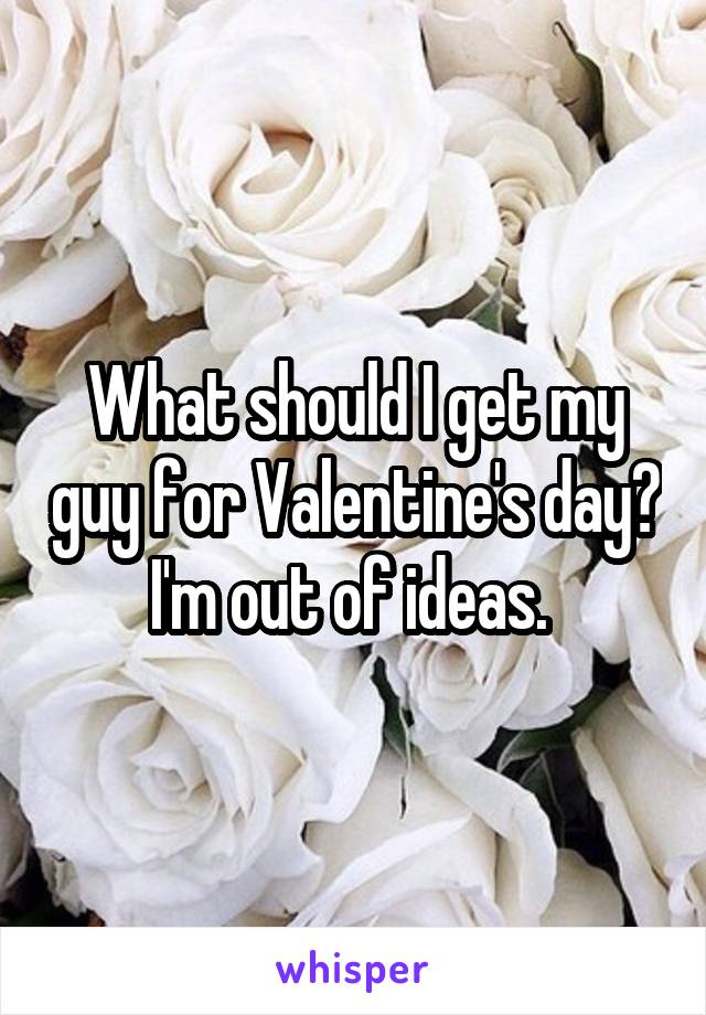 What should I get my guy for Valentine's day? I'm out of ideas. 