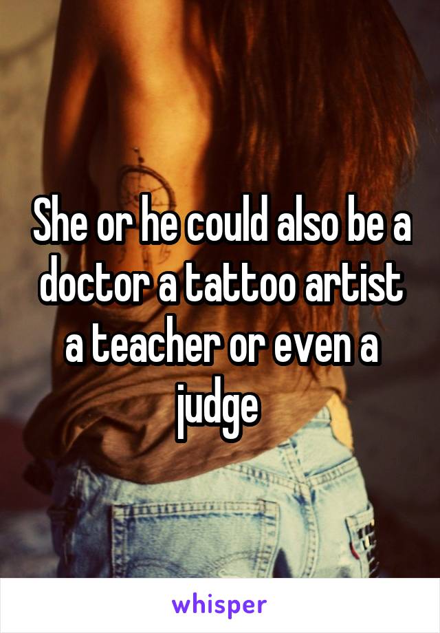 She or he could also be a doctor a tattoo artist a teacher or even a judge 