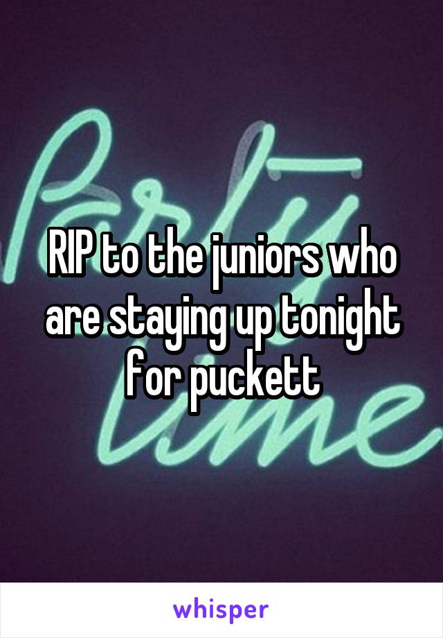 RIP to the juniors who are staying up tonight for puckett