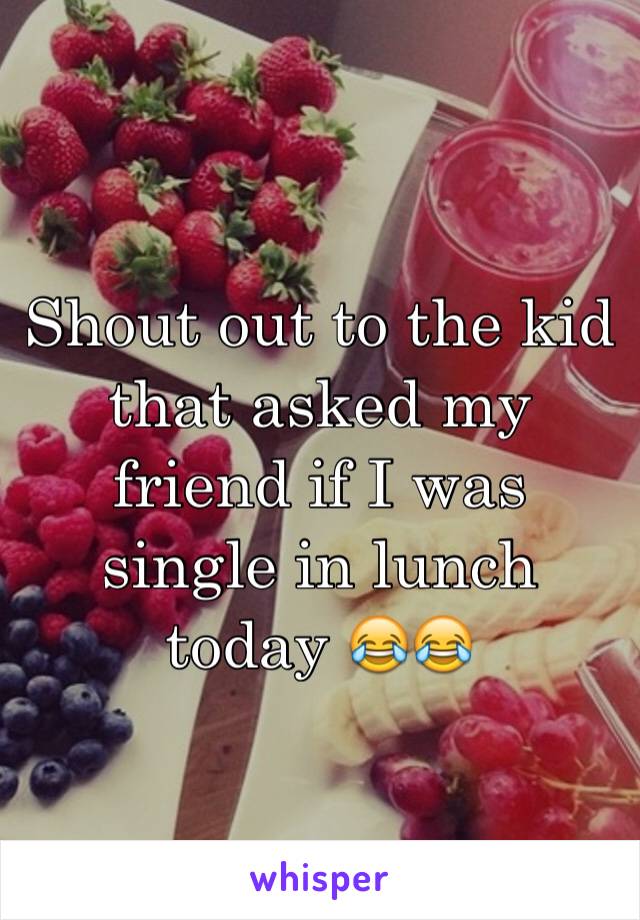 Shout out to the kid that asked my friend if I was single in lunch today 😂😂