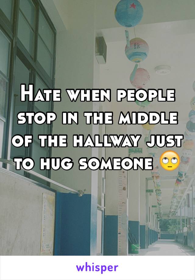 Hate when people stop in the middle of the hallway just to hug someone 🙄