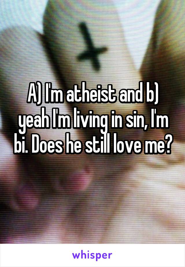 A) I'm atheist and b) yeah I'm living in sin, I'm bi. Does he still love me? 