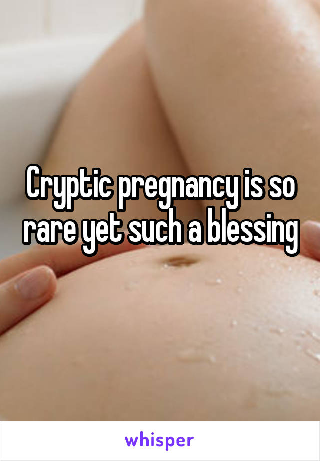 Cryptic pregnancy is so rare yet such a blessing 