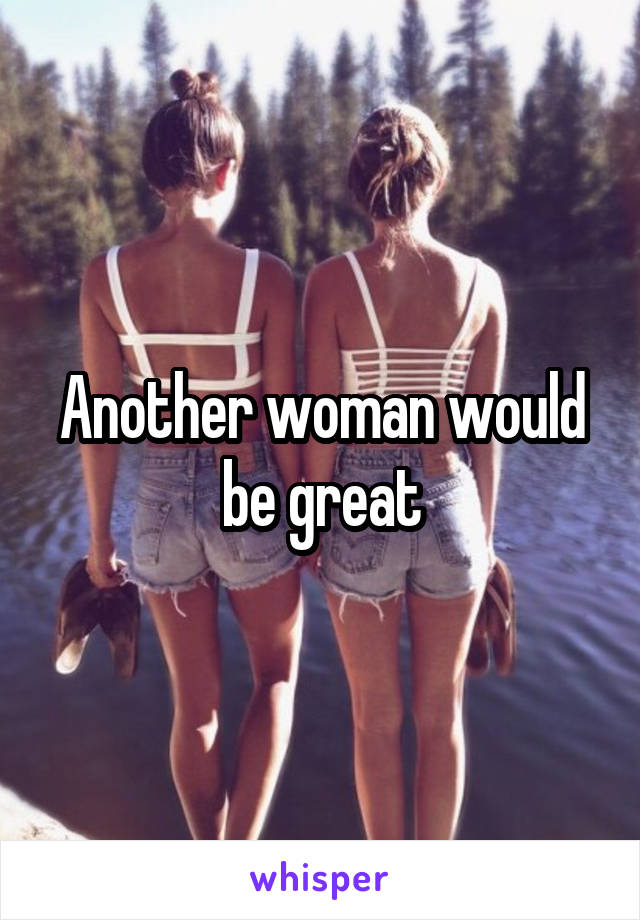 Another woman would be great