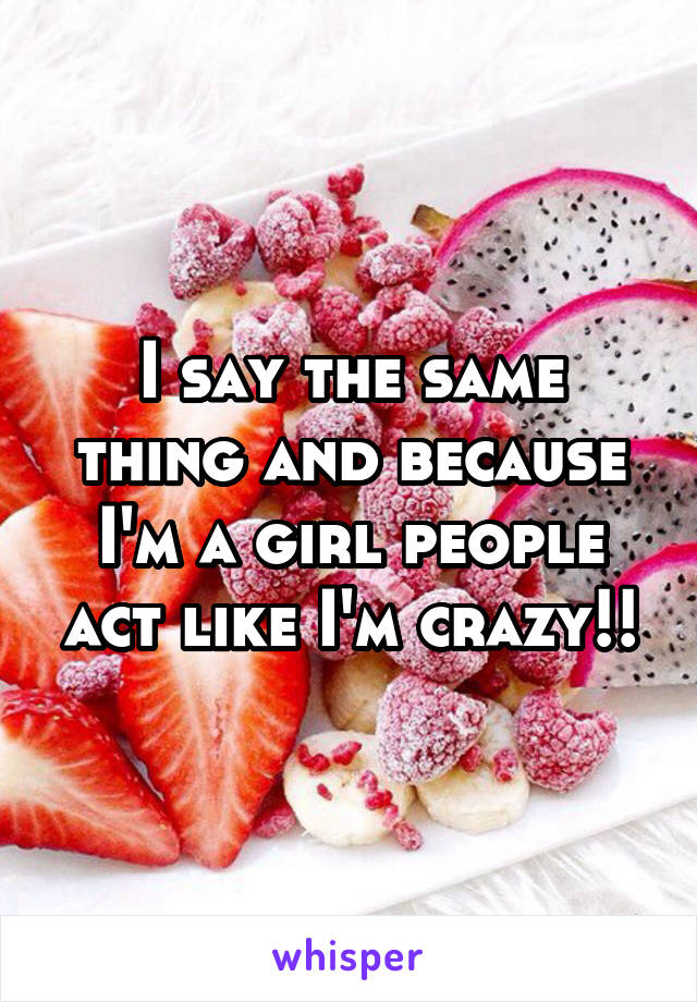 I say the same thing and because I'm a girl people act like I'm crazy!!