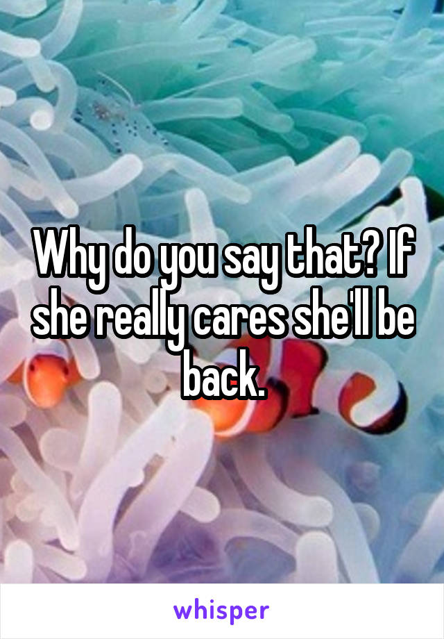 Why do you say that? If she really cares she'll be back.