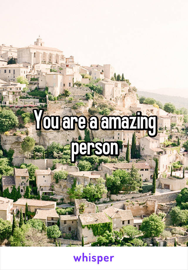 You are a amazing person