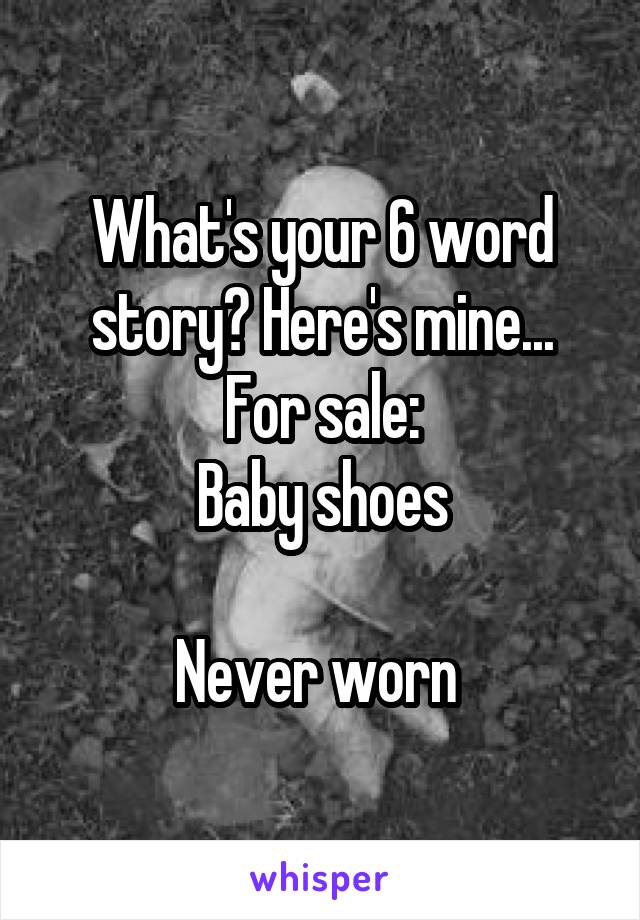 What's your 6 word story? Here's mine...
For sale:
Baby shoes

Never worn 