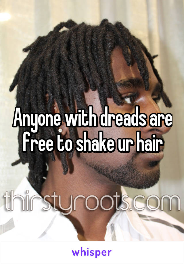 Anyone with dreads are free to shake ur hair