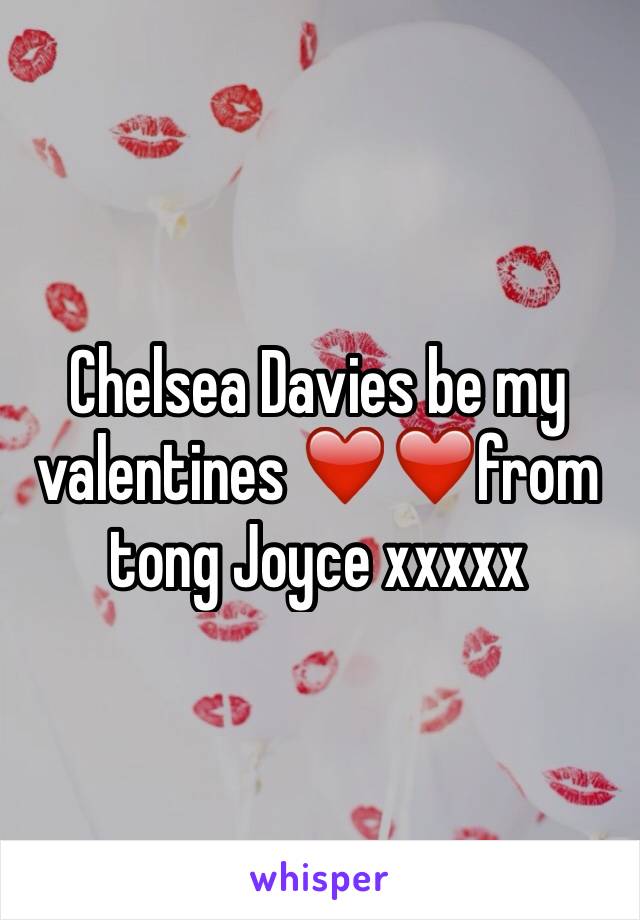 Chelsea Davies be my valentines ❤️❤️from tong Joyce xxxxx