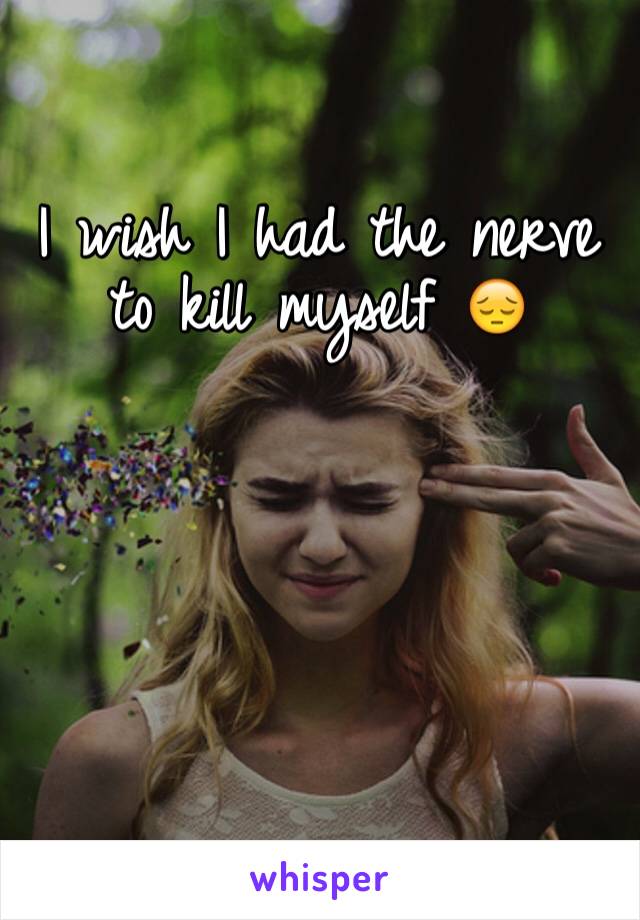 I wish I had the nerve to kill myself 😔