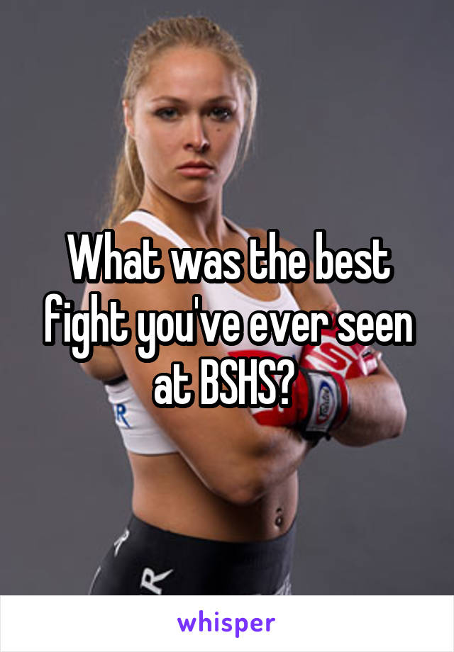 What was the best fight you've ever seen at BSHS? 