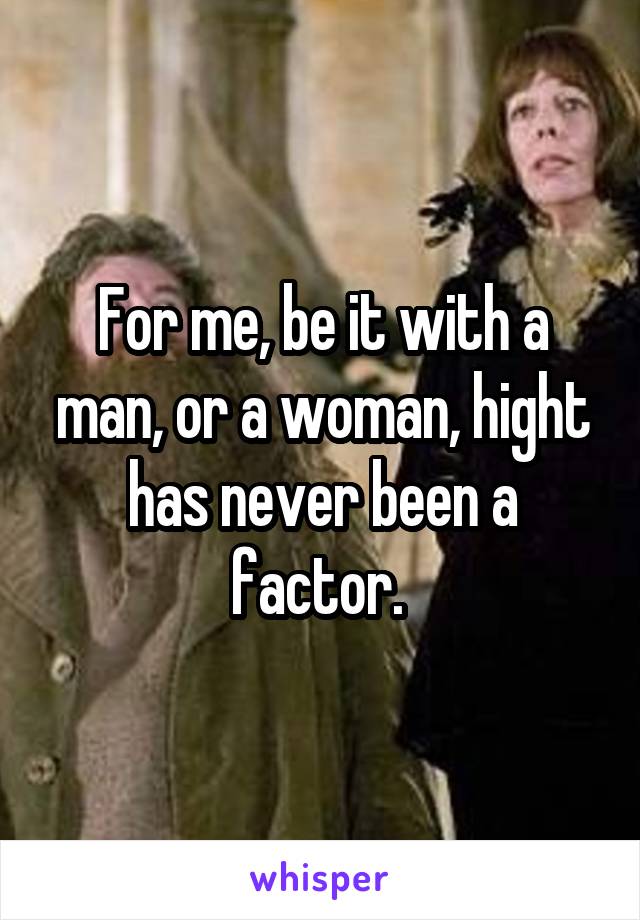 For me, be it with a man, or a woman, hight has never been a factor. 