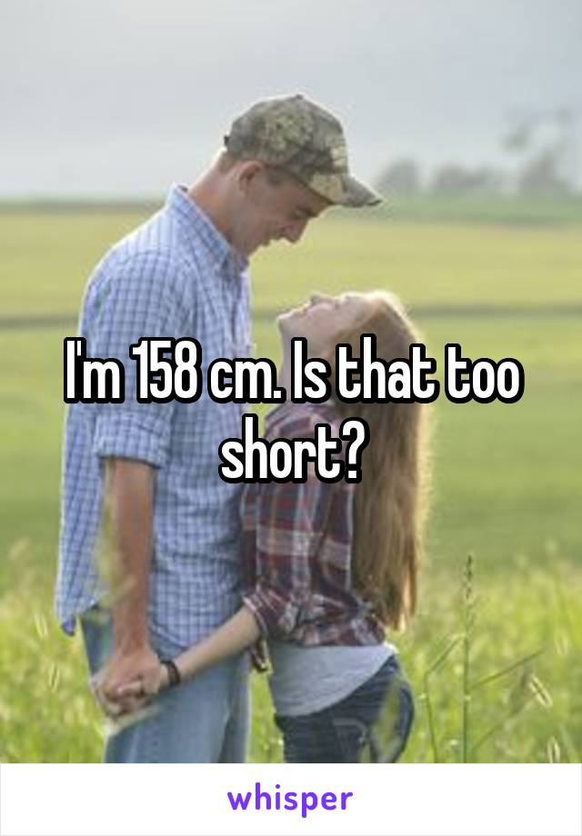 I'm 158 cm. Is that too short?