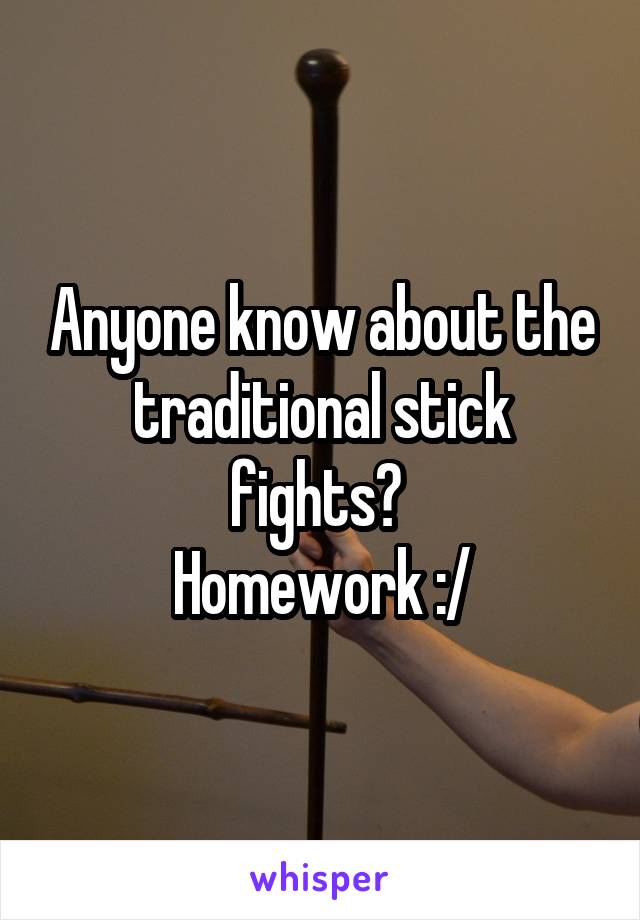 Anyone know about the traditional stick fights? 
Homework :/