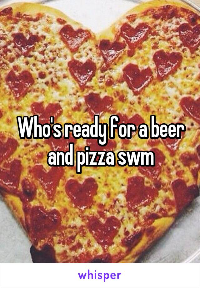Who's ready for a beer and pizza swm