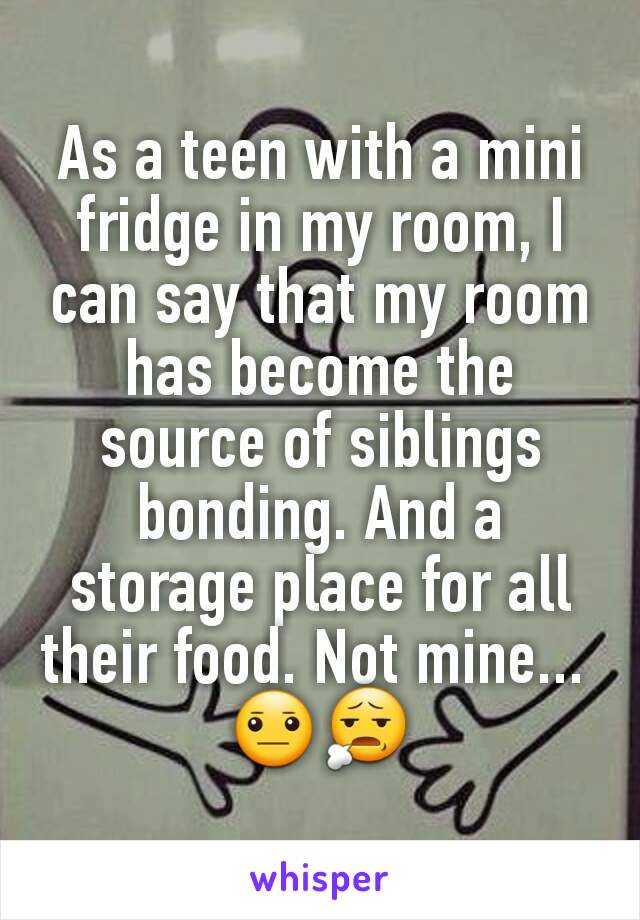 As a teen with a mini fridge in my room, I can say that my room has become the source of siblings bonding. And a storage place for all their food. Not mine... 
😐😧