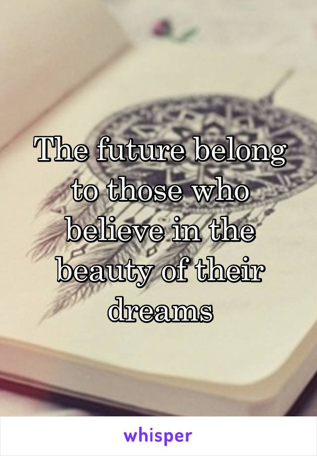 The future belong to those who believe in the beauty of their dreams