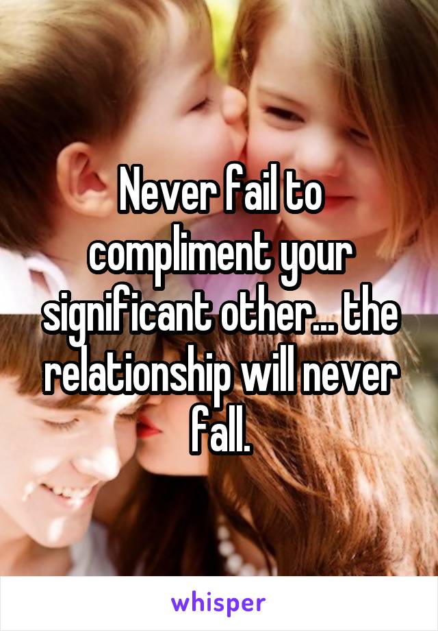 Never fail to compliment your significant other... the relationship will never fall.