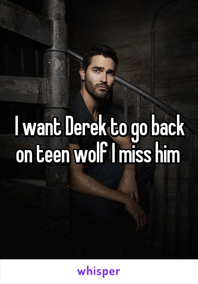 I want Derek to go back on teen wolf I miss him 