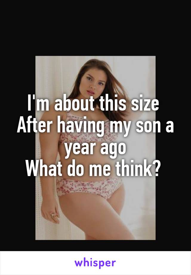 I'm about this size 
After having my son a year ago
What do me think? 