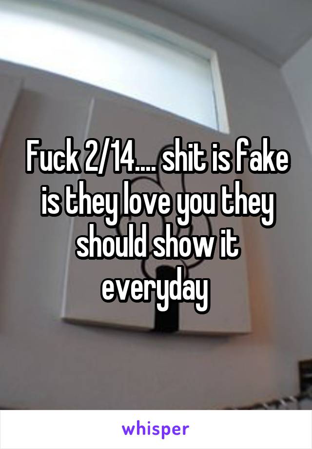 Fuck 2/14.... shit is fake is they love you they should show it everyday 