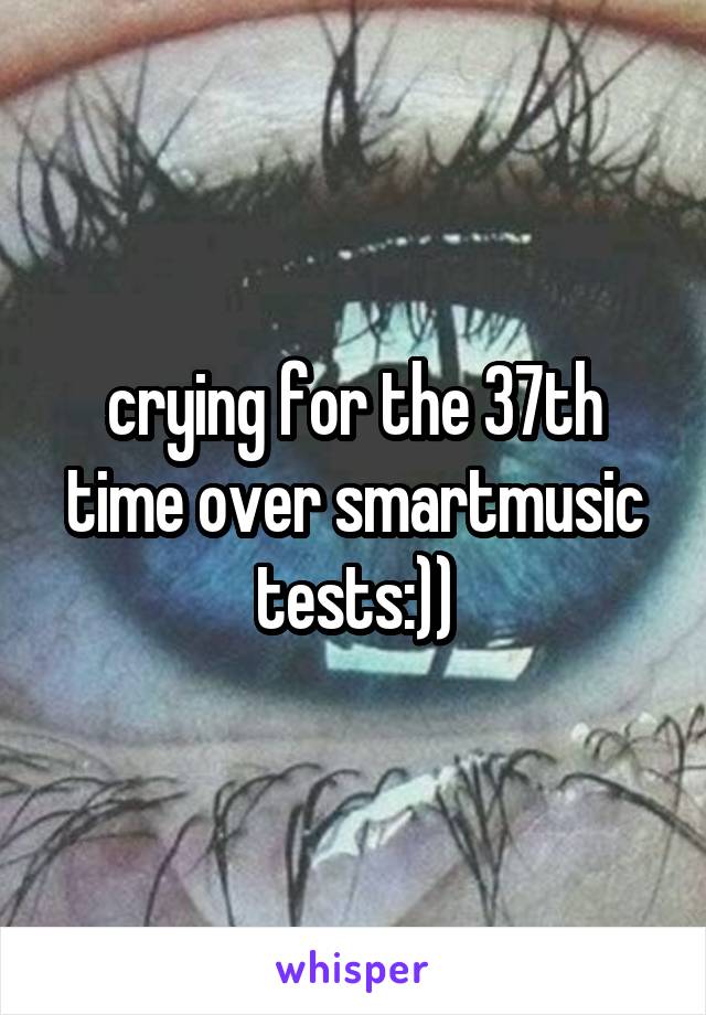 crying for the 37th time over smartmusic tests:))