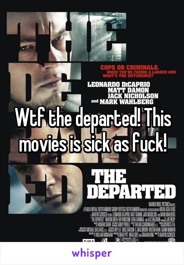 Wtf the departed! This movies is sick as fuck!