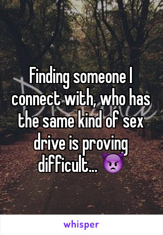 Finding someone I connect with, who has the same kind of sex drive is proving difficult... 👿