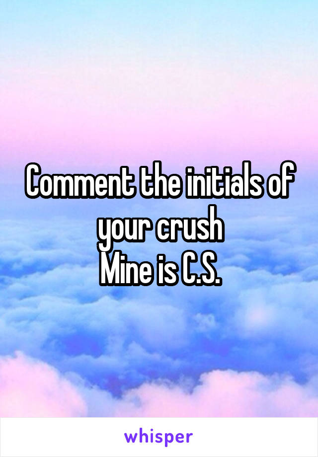 Comment the initials of your crush
Mine is C.S.